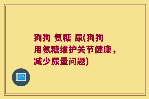 狗狗 氨糖 尿(狗狗用氨糖维护关节健康，减少尿量问题)