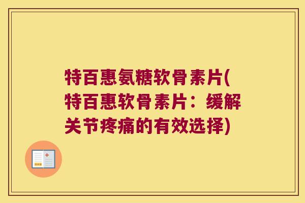 特百惠氨糖软骨素片(特百惠软骨素片:缓解关节疼痛的有效选择)