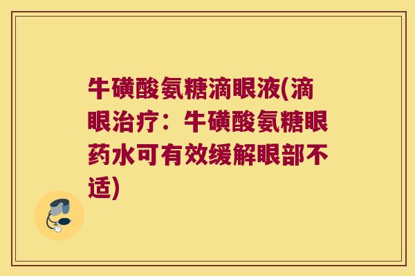牛磺酸氨糖滴眼液(滴眼治疗:牛磺酸氨糖眼药水可有效缓解眼部不适)