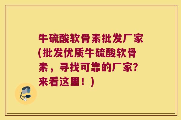 牛硫酸软骨素批发厂家(批发优质牛硫酸软骨素,寻找可靠的厂家?来看这里!)