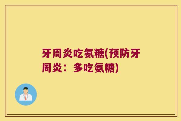 牙周炎吃氨糖(预防牙周炎:多吃氨糖)