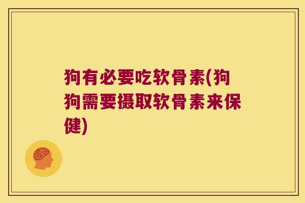 狗有必要吃软骨素(狗狗需要摄取软骨素来保健)