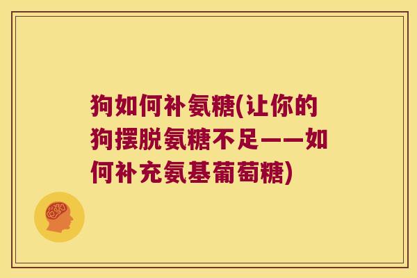 狗如何补氨糖(让你的狗摆脱氨糖不足——如何补充氨基葡萄糖)