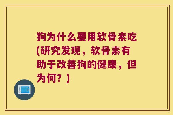 狗为什么要用软骨素吃(研究发现,软骨素有助于改善狗的健康,但为何?)