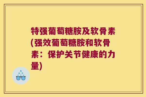 特强葡萄糖胺及软骨素(强效葡萄糖胺和软骨素:保护关节健康的力量) 特强葡萄糖胺及软骨素(强效葡萄糖胺和软骨素:保护关节健康的力量)