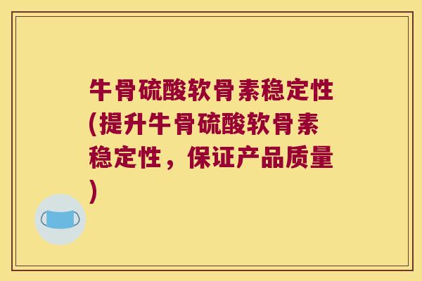 牛骨硫酸软骨素稳定性(提升牛骨硫酸软骨素稳定性,保证产品质量)
