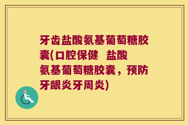 牙齿盐酸氨基葡萄糖胶囊(口腔保健 盐酸氨基葡萄糖胶囊,预防牙龈炎牙周炎)