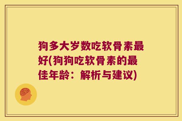 狗多大岁数吃软骨素最好(狗狗吃软骨素的最佳年龄：解析与建议)