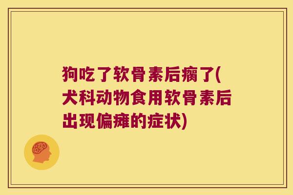 狗吃了软骨素后瘸了(犬科动物食用软骨素后出现偏瘫的症状)