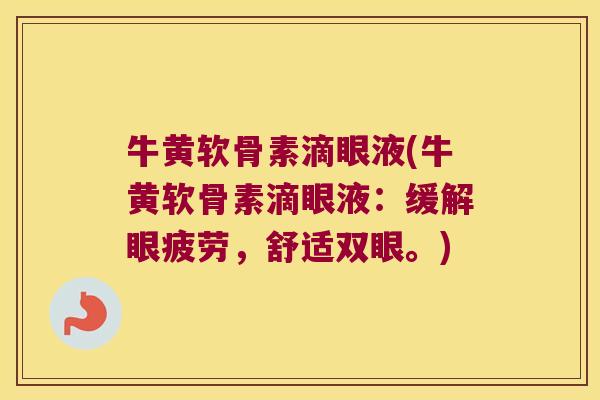 牛黄软骨素滴眼液(牛黄软骨素滴眼液:缓解眼疲劳,舒适双眼。)