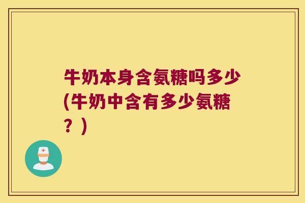 牛奶本身含氨糖吗多少(牛奶中含有多少氨糖?)