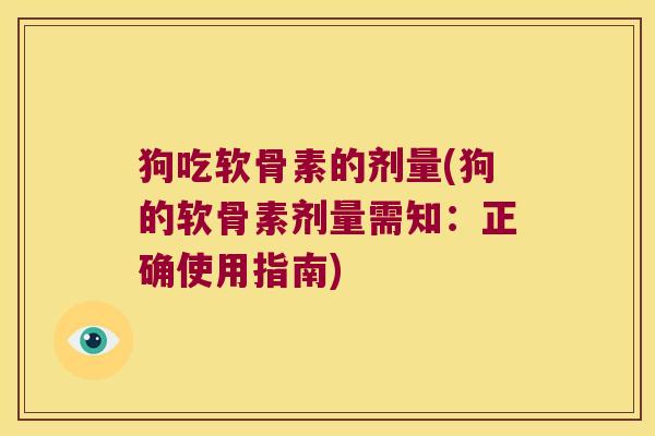 狗吃软骨素的剂量(狗的软骨素剂量需知：正确使用指南)