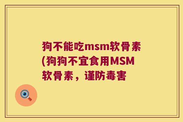 狗不能吃msm软骨素(狗狗不宜食用MSM软骨素,谨防毒害