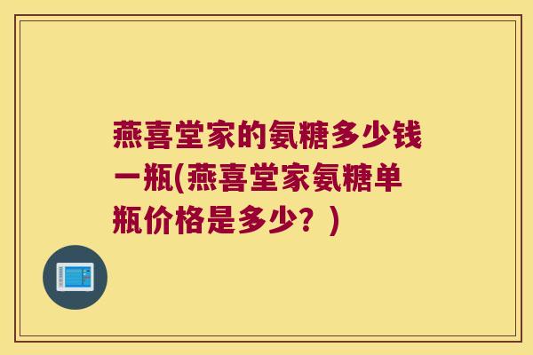 燕喜堂家的氨糖多少钱一瓶(燕喜堂家氨糖单瓶价格是多少?)