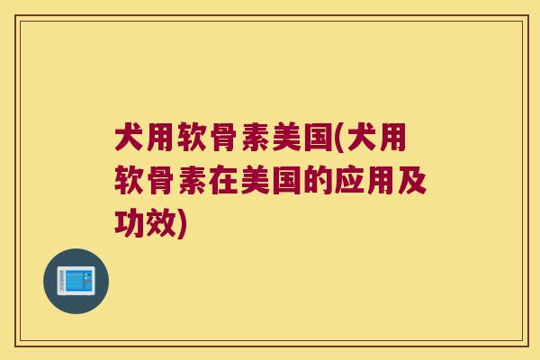 犬用软骨素美国(犬用软骨素在美国的应用及功效)