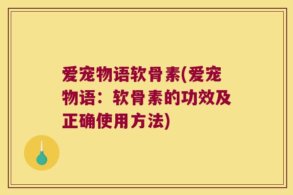 爱宠物语软骨素(爱宠物语:软骨素的功效及正确使用方法)