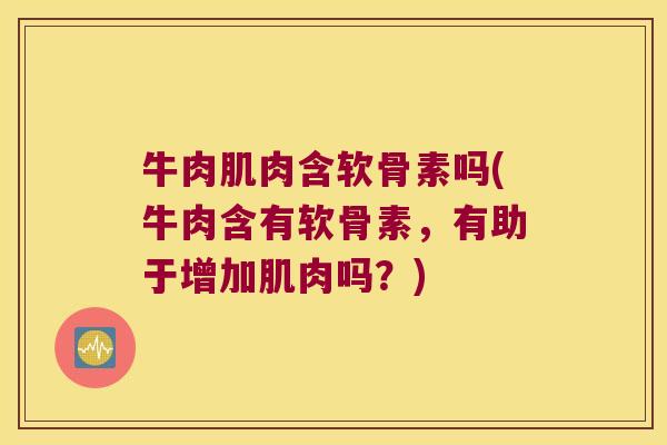 牛肉肌肉含软骨素吗(牛肉含有软骨素，有助于增加肌肉吗？)