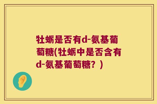 牡蛎是否有d-氨基葡萄糖(牡蛎中是否含有d-氨基葡萄糖?)