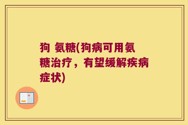 狗 氨糖(狗病可用氨糖治疗,有望缓解疾病症状)