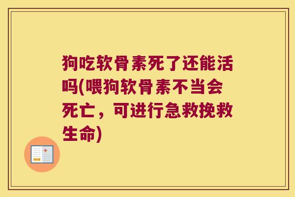 狗吃软骨素死了还能活吗(喂狗软骨素不当会死亡,可进行急救挽救生命)