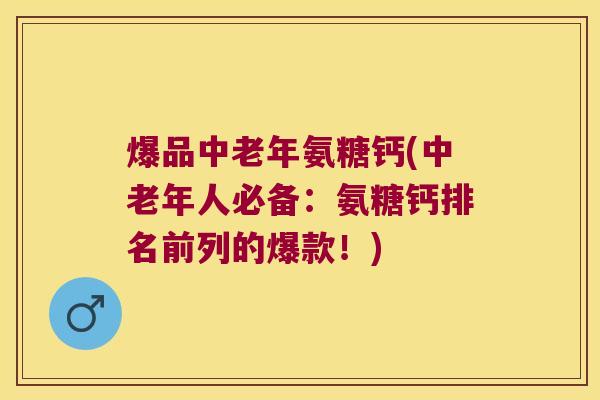 爆品中老年氨糖钙(中老年人必备:氨糖钙排名前列的爆款!)
