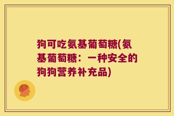 狗可吃氨基葡萄糖(氨基葡萄糖:一种安全的狗狗营养补充品)