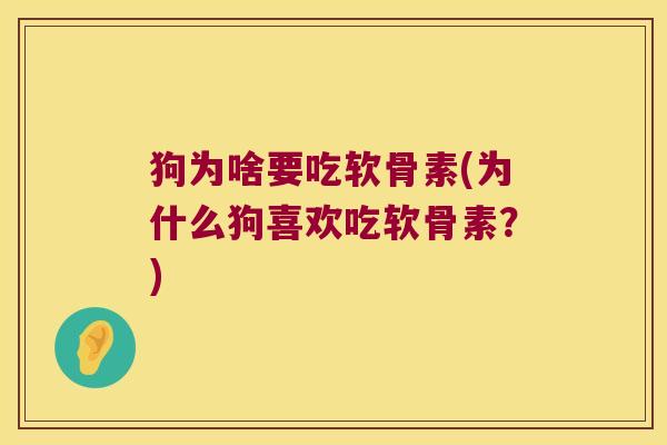 狗为啥要吃软骨素(为什么狗喜欢吃软骨素?)