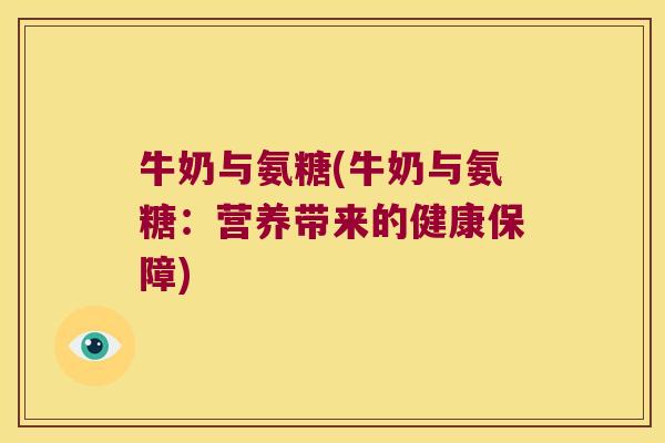 牛奶与氨糖(牛奶与氨糖:营养带来的健康保障)