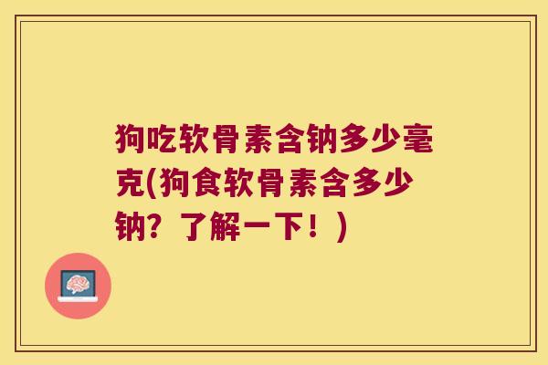 狗吃软骨素含钠多少毫克(狗食软骨素含多少钠?了解一下!) 狗吃软骨素含钠多少毫克(狗食软骨素含多少钠?了解一下!)