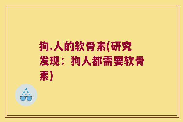 狗.人的软骨素(研究发现:狗人都需要软骨素)