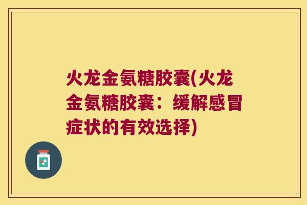火龙金氨糖胶囊(火龙金氨糖胶囊：缓解感冒症状的有效选择)