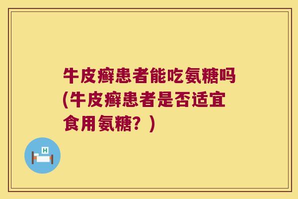 牛皮癣患者能吃氨糖吗(牛皮癣患者是否适宜食用氨糖?)
