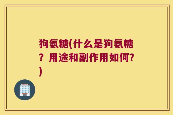 狗氨糖(什么是狗氨糖?用途和副作用如何?)