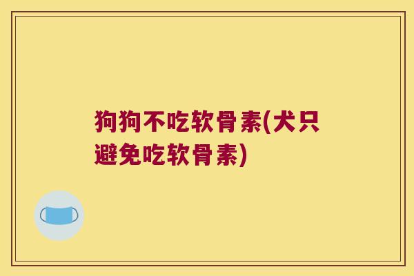 狗狗不吃软骨素(犬只避免吃软骨素)