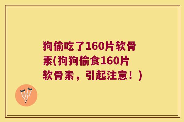 狗偷吃了160片软骨素(狗狗偷食160片软骨素,引起注意!)