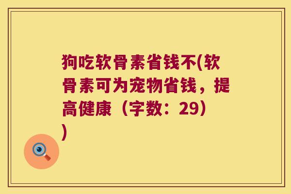 狗吃软骨素省钱不(软骨素可为宠物省钱,提高健康(字数:29))