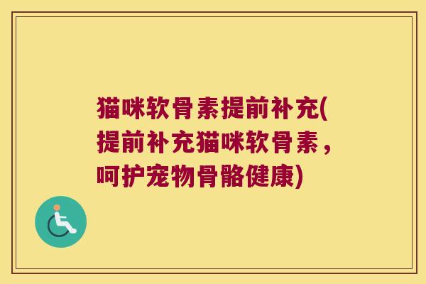 猫咪软骨素提前补充(提前补充猫咪软骨素,呵护宠物骨骼健康) 猫咪软骨素提前补充(提前补充猫咪软骨素,呵护宠物骨骼健康)