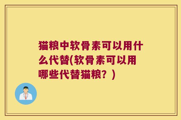 猫粮中软骨素可以用什么代替(软骨素可以用哪些代替猫粮?)