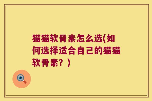 猫猫软骨素怎么选(如何选择适合自己的猫猫软骨素?)