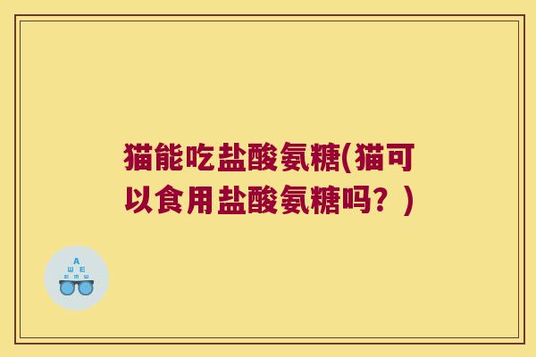 猫能吃盐酸氨糖(猫可以食用盐酸氨糖吗?)