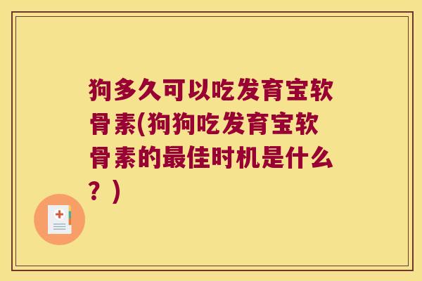 狗多久可以吃发育宝软骨素(狗狗吃发育宝软骨素的最佳时机是什么?)