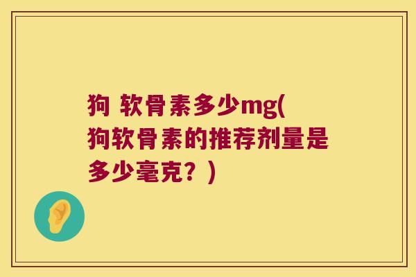 狗 软骨素多少mg(狗软骨素的推荐剂量是多少毫克?)