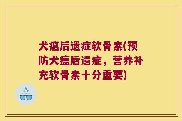 犬瘟后遗症软骨素(预防犬瘟后遗症,营养补充软骨素十分重要)