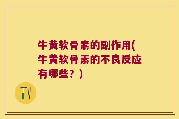 牛黄软骨素的副作用(牛黄软骨素的不良反应有哪些?)