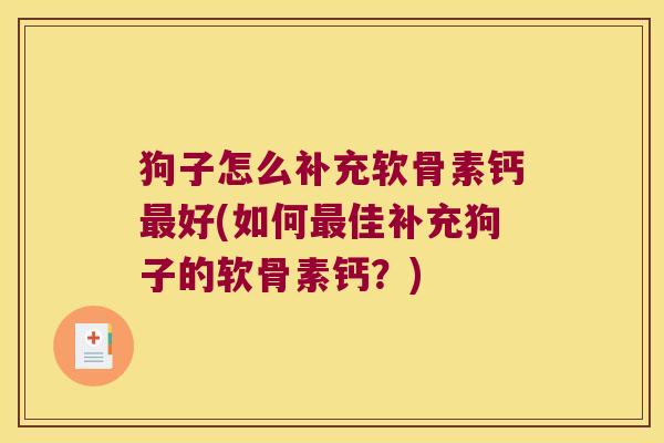 狗子怎么补充软骨素钙最好(如何最佳补充狗子的软骨素钙?)