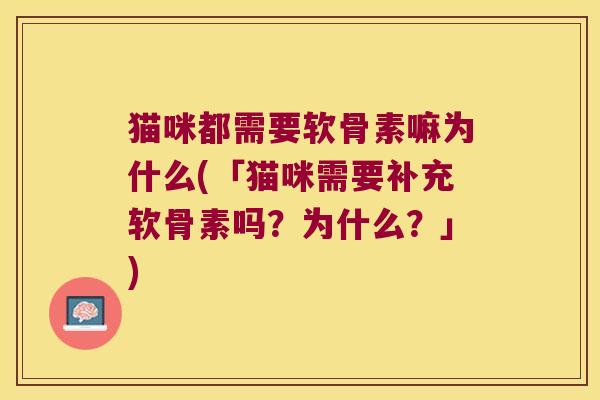 猫咪都需要软骨素嘛为什么(「猫咪需要补充软骨素吗？为什么？」)