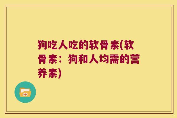 狗吃人吃的软骨素(软骨素:狗和人均需的营养素)