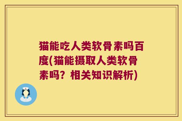 猫能吃人类软骨素吗百度(猫能摄取人类软骨素吗?相关知识解析)