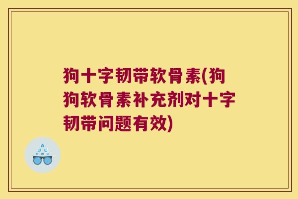 狗十字韧带软骨素(狗狗软骨素补充剂对十字韧带问题有效)