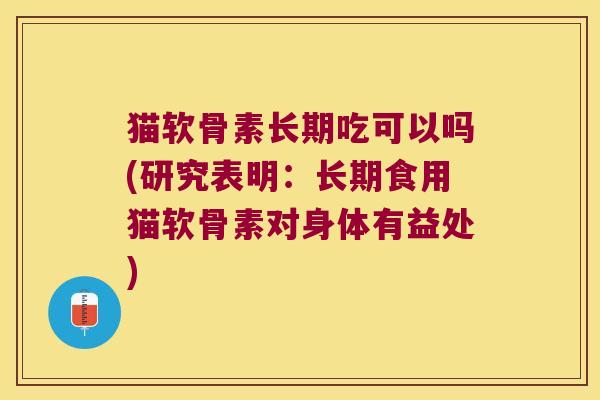 猫软骨素长期吃可以吗(研究表明:长期食用猫软骨素对身体有益处)